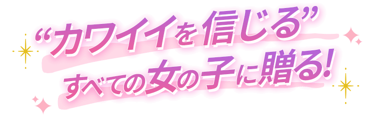 “カワイイを信じる”すべての女の子に贈る!