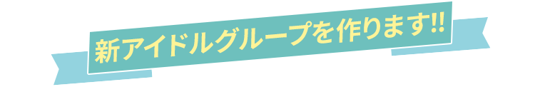 新アイドルグループを作ります！!