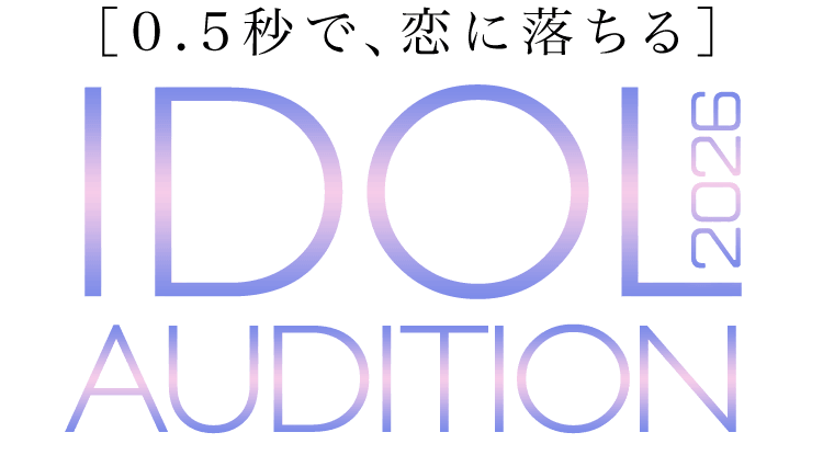 「0.5秒で、恋に落ちる」IDOL AUDITION 2026